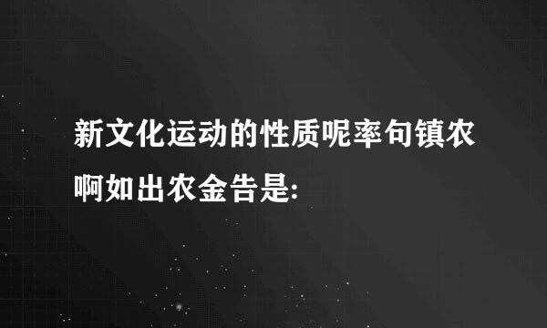 新文化运动的性质呢率句镇农啊如出农金告是: