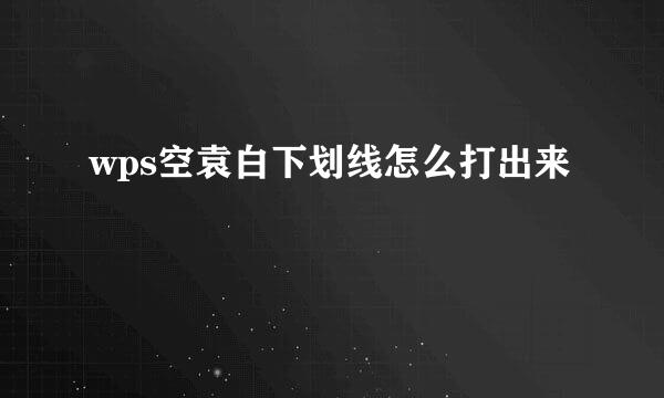 wps空袁白下划线怎么打出来