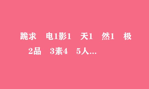 跪求 电1影1 天1 然1 极 2品 3素4 5人 6超7 8凡 9脱 0俗 今夜降临的片子