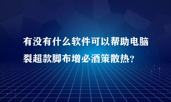 有没有什么软件可以帮助电脑裂超款脚布增必酒策散热？