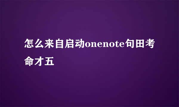 怎么来自启动onenote句田考命才五