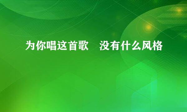 为你唱这首歌 没有什么风格