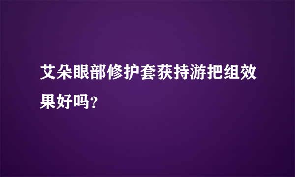 艾朵眼部修护套获持游把组效果好吗？