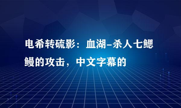 电希转硫影：血湖-杀人七鳃鳗的攻击，中文字幕的