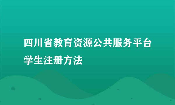 四川省教育资源公共服务平台学生注册方法