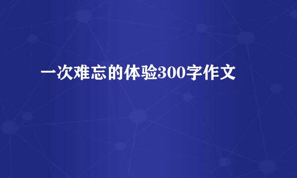 一次难忘的体验300字作文