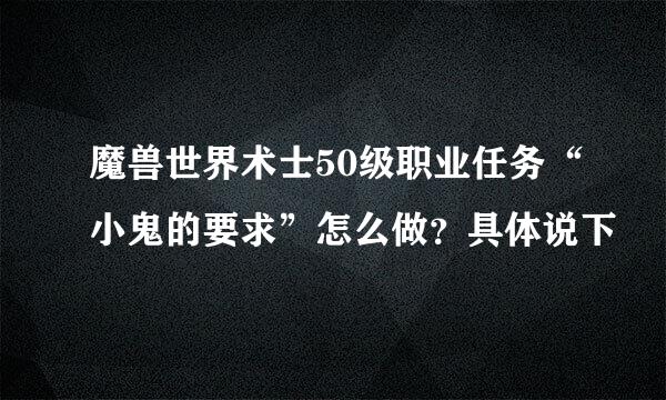 魔兽世界术士50级职业任务“小鬼的要求”怎么做？具体说下