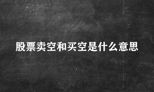 股票卖空和买空是什么意思