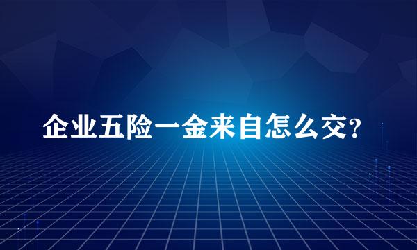 企业五险一金来自怎么交？