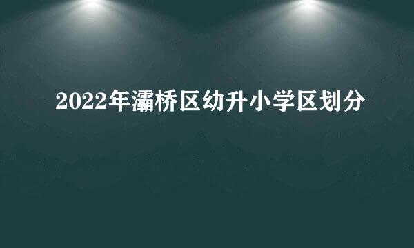 2022年灞桥区幼升小学区划分