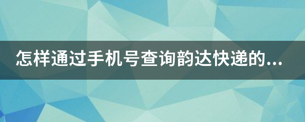 怎样通过手机号查律位县轻究川写食询韵达快递的快递单号