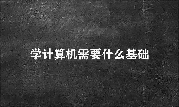 学计算机需要什么基础