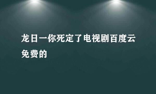 龙日一你死定了电视剧百度云免费的