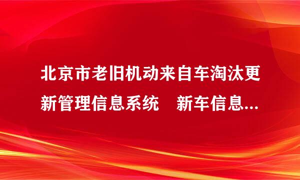 北京市老旧机动来自车淘汰更新管理信息系统 新车信息如何上传