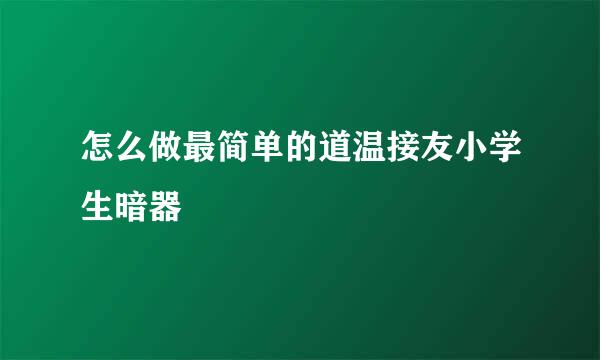 怎么做最简单的道温接友小学生暗器