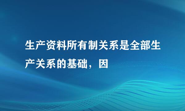 生产资料所有制关系是全部生产关系的基础，因