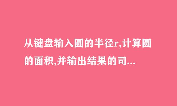 从键盘输入圆的半径r,计算圆的面积,并输出结果的司告C语言程序