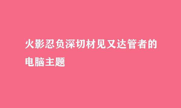 火影忍负深切材见又达管者的电脑主题