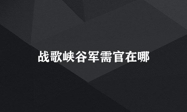 战歌峡谷军需官在哪