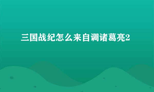 三国战纪怎么来自调诸葛亮2