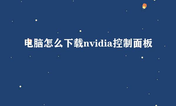 电脑怎么下载nvidia控制面板