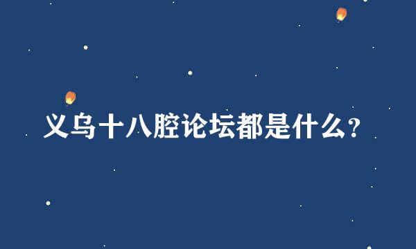 义乌十八腔论坛都是什么？