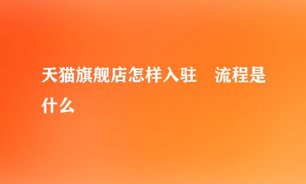 天猫旗舰店怎样入驻 流程是什么