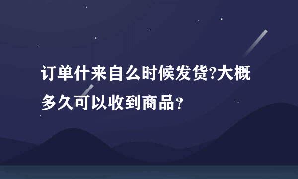 订单什来自么时候发货?大概多久可以收到商品？