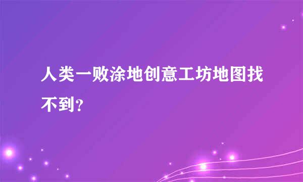 人类一败涂地创意工坊地图找不到？