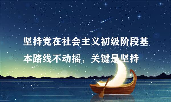 坚持党在社会主义初级阶段基本路线不动摇，关键是坚持