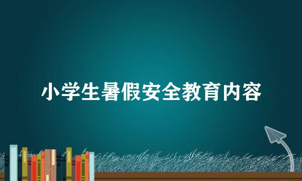 小学生暑假安全教育内容