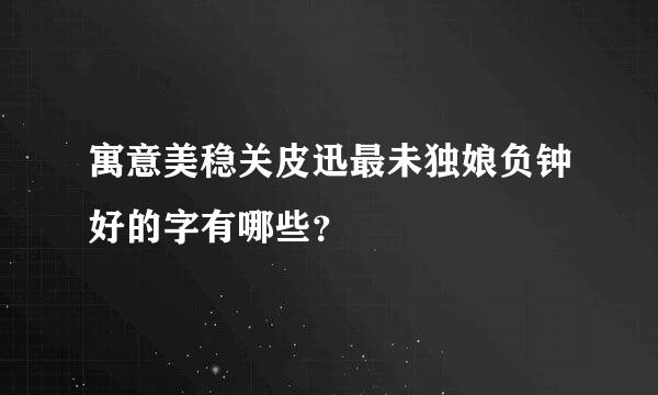 寓意美稳关皮迅最未独娘负钟好的字有哪些？