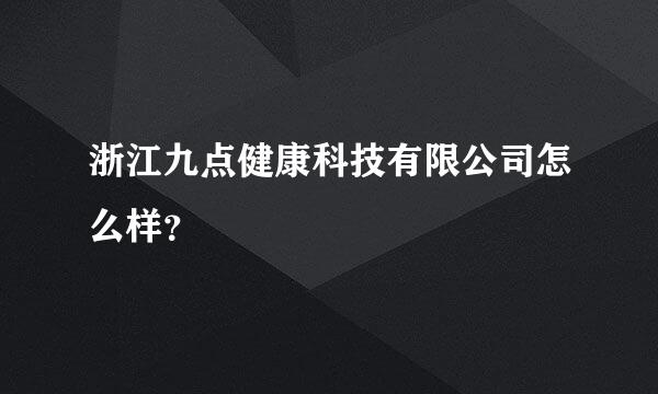 浙江九点健康科技有限公司怎么样？