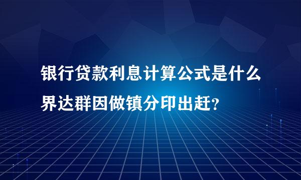 银行贷款利息计算公式是什么界达群因做镇分印出赶？