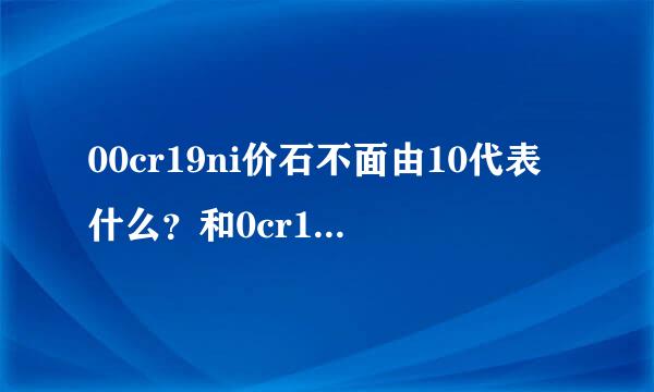 00cr19ni价石不面由10代表什么？和0cr19ni10区分是？