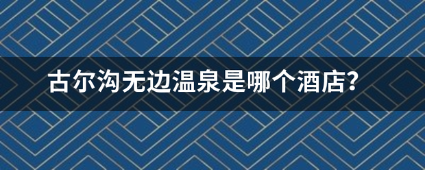 古尔沟无边温泉是哪个酒店？