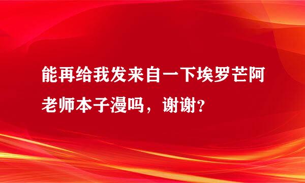 能再给我发来自一下埃罗芒阿老师本子漫吗，谢谢？