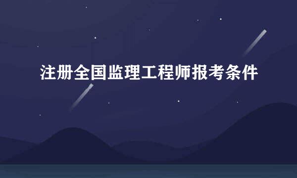 注册全国监理工程师报考条件