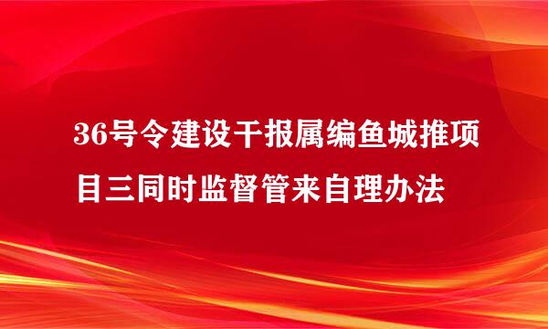 36号令建设干报属编鱼城推项目三同时监督管来自理办法