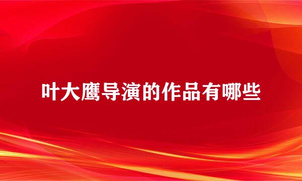 叶大鹰导演的作品有哪些