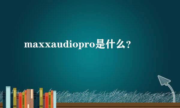 maxxaudiopro是什么？