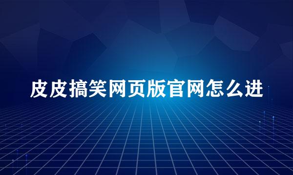 皮皮搞笑网页版官网怎么进