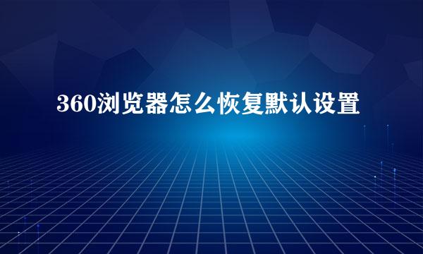 360浏览器怎么恢复默认设置