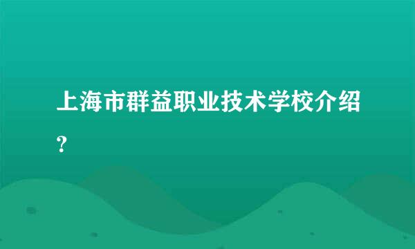 上海市群益职业技术学校介绍？