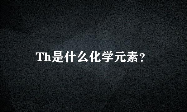 Th是什么化学元素？