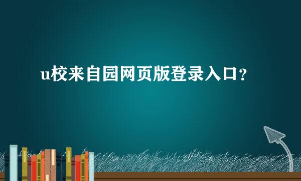 u校来自园网页版登录入口？