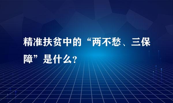 精准扶贫中的“两不愁、三保障”是什么？