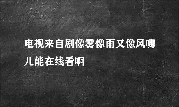 电视来自剧像雾像雨又像风哪儿能在线看啊