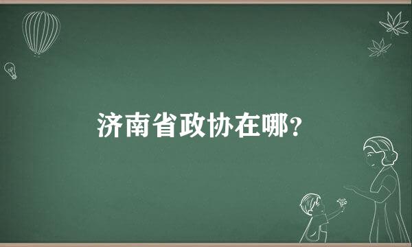 济南省政协在哪？