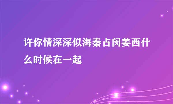 许你情深深似海秦占闵姜西什么时候在一起